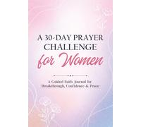 A 30-DAY PRAYER CHALLENGE FOR WOMEN: A Guided Faith Journal for Breakthrough, Confidence & Peace, Daily Scriptures, Reflections & Prayer Prompts for ... to Transform Your Mind, Deepen Your Faith