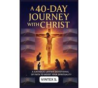 A 40-Day Journey with Christ: A Catholic Lenten Devotional of Faith to Boost your Spirituality