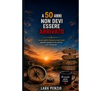A 50 ANNI NON DEVI ESSERE ARRIVATO: Lavoro, soldi, relazioni e nuovi inizi: ripartire quando la vita che hai non ti basta più.