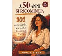 A 50 anni si ricomincia: 101 modi ironici per vivere da donna libera
