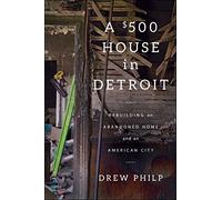 A $500 House in Detroit: Rebuilding an Abandoned Home and an American City