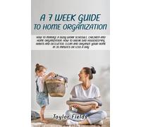 A 7-W UIDE TO HOME ORGANIZATION: HOW TO MANAGE A BUSY WORK SCHEDULE, CHILDREN AND HOME ORGANIZATION. HOW TO BREAK BAD HOUSEKEEPING HABITS AND DECLUTTER AND ORGANIZE YOUR HOME IN 35 MINUTES A DAY