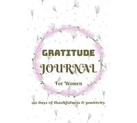 A 90 Day Gratitude Journal for Women: 5 minutes a day to Thankfulness, Wellness and a Joyful Mindset