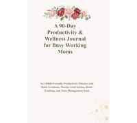 A 90-Day Productivity & Wellness Journal for Busy Working Moms: An ADHD-Friendly Productivity Planner with Daily Gratitude, Weekly Goal Setting, Habit Tracking, and Time Management Tools