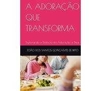 A ADORAÇÃO QUE TRANSFORMA: Explorando a Essência da Adoração a Deus