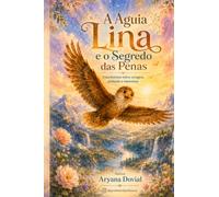 A Águia Lina e o Segredo das Penas: Uma história sobre coragem, proteção e esperança