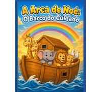 A Arca de Noé : O barco do cuidado: Uma Aventura Bíblica sobre Obediência e Amor para Crianças de 2 a 5 Anos