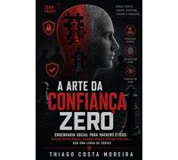 A Arte da Confiança Zero: Engenharia Social para Hackers Éticos: Táticas Psicológicas, Ataques Reais e Defesas Práticas - Sem uma Linha de Código