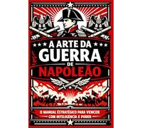 A Arte da Guerra de Napoleão: O manual estratégico para vencer com inteligência e poder (Clássicos de Sabedoria e Estratégia)