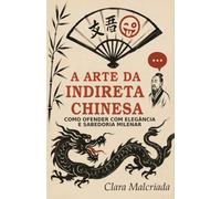 A Arte da Indireta Chinesa: Como Ofender com Elegância e Sabedoria Milenar: Do Imperador Qianlong ao TikTok: Lições de Ironia, Diplomacia e Provocações que Moldaram a China (A Arte da Patada)