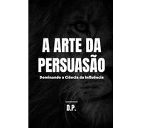 A Arte da Persuasão: Dominando a Ciência da Influência