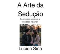 A Arte da Sedução: Do primeiro encontro à felicidade no amor