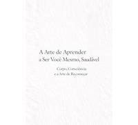 A Arte de Aprender a Ser Você Mesmo, Saudável: Corpo, Consciência e a Arte de Recomeçar