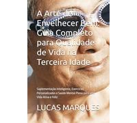 A Arte de Envelhecer Bem: Guia Completo para Qualidade de Vida na Terceira Idade: Suplementação Inteligente, Exercícios Personalizados e Saúde Mental Plena para uma Vida Ativa e Feliz