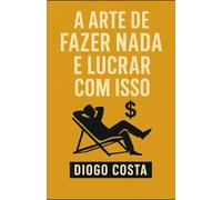 A Arte de Fazer Nada e Lucrar com Isso: Um guia prático para transformar o ócio em oportunidade