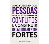 A arte de lidar com pessoas difíceis: como superar conflitos e construir relacionamentos fortes