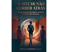 A ARTE DE NÃO CORRER ATRÁS: POR QUE QUEM NÃO IMPLORA ATENÇÃO SE TORNA MAIS DESEJADO
