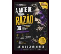 A Arte de Ter Razão: Descubra as técnicas de persuasão, manipulação e argumentação utilizadas há quase dois séculos - e aprenda a reconhecê-las em ... negociações, redes sociais e na vida cotidia
