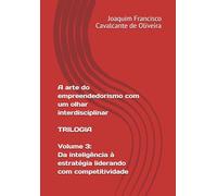 A arte do empreendedorismo com um olhar interdisciplinar. Trilogia: Volume 3: Da inteligência à estratégia: liderando com competitividade.