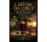 A ÁRVORE DA CRUZ: A história completa da árvore que carregou o Rei dos Reis - do primeiro broto até o último sopro do Filho de Deus, narrada pela própria árvore como lição de crescimento espiritual