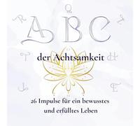 A B C der Achtsamkeit - 26 Impulse für ein bewusstes und erfülltes Leben: Ein liebevoll gestalteter Wegbegleiter von A wie Atmen bis Z wie Zeit für dich