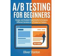 A/B Testing for Beginners: Design and Analyze Experiments to Compare Different Versions of a Product or Feature (For Beginners (For Beginners))