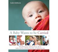 A Baby Wants to be Carried: Everything you need to know about baby carriers and the benefits of babywearing