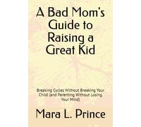 A Bad Mom's Guide to Raising a Great Kid: Breaking Cycles Without Breaking Your Child (and Parenting Without Losing Your Mind) (The Bad Moms Series)