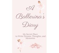 A Ballerina’s Diary: My Secret Place to Write Dreams, Thoughts, and Memories