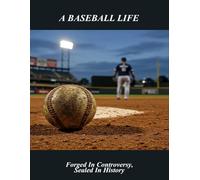A Baseball Life: Forged In Controversy, Sealed In History