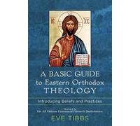 A Basic Guide to Eastern Orthodox Theology Introducing Beliefs and Practices by