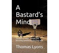 A Bastard’s Mind: Thoughts on Anger, Survival, and Becoming Someone Worth Living With