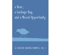 a Bear, a Garbage Bag, and a Missed Opportunity: 52 Creative Writing Prompts, Vol. 1