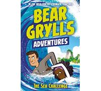 A Bear Grylls Adventure 4: The Sea Challenge: by bestselling author and Chief Scout Bear Grylls (A Bear Grylls Adventure)