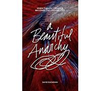 A Beautiful Anarchy: When the Life Creative Becomes the Life Created