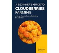 A Begineer' Guide to Cloudberries Farming: A Comprehensive Guide to Cultivating the Arctic Gold