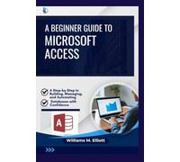A Beginner Guide to Microsoft Access: A Step-by-Step to Building, Managing, and Automating Databases with Confidence
