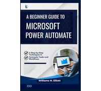 A Beginner Guide to Microsoft Power Automate: A Step-by-Step Techniques to Automate Tasks and Workflows