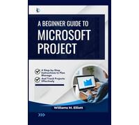 A Beginner Guide to Microsoft Project: A Step-by-Step Instructions to Plan, Manage, and Track Projects Effectively