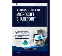 A Beginner Guide to Microsoft SharePoint: A Step-by-Step to Creating, Organizing, and Collaborating Seamlessly Across Teams