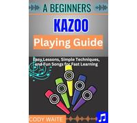 A Beginner kazoo Playing Guide: Easy Tips, Fun Techniques, and Simple Songs to Master the Kazoo Quickly"