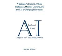 A Beginner’s Guide to Artificial Intelligence, Machine Learning, and How AI Is Changing Your World
