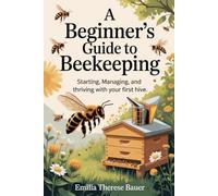 A Beginner’s Guide to Beekeeping: Starting, Managing, and Thriving with Your First Hive
