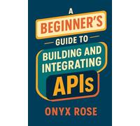 A Beginner’s Guide to Building and Integrating APIs
