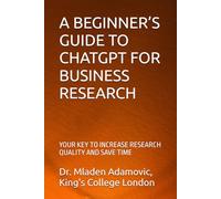 A BEGINNER’S GUIDE TO CHATGPT FOR BUSINESS RESEARCH: YOUR KEY TO INCREASE RESEARCH QUALITY AND SAVE TIME