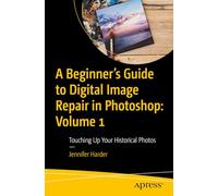 A Beginner’s Guide to Digital Image Repair in Photoshop: Volume 1: Touching Up Your Historical Photos