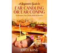 A Beginner’s Guide to Ear Candling or Ear Coning: Techniques, Tips, Tricks, Risks & Benefits