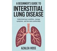 A Beginner’s Guide to Interstitial Lung Disease: Understand Your Condition, Manage Symptoms, and Live More Comfortably