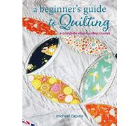 A Beginner's Guide to Quilting: A Complete Step-by-Step Course