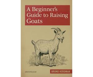 A Beginner’s Guide to Raising Goats: A Simple, Step-by-Step Handbook for Beginners (The Modern Homestead Series)